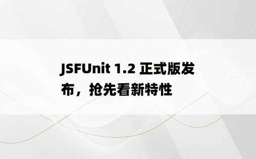 JSFUnit 1.2 正式版发布，抢先看新特性