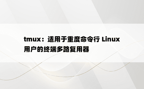 tmux：适用于重度命令行 Linux 用户的终端多路复用器 