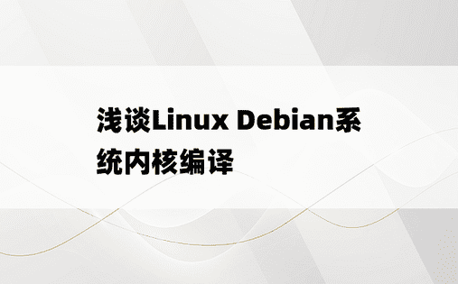 浅谈Linux Debian系统内核编译