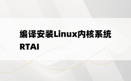 编译安装Linux内核系统RTAI