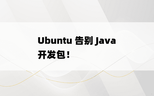 Ubuntu 告别 Java 开发包！ 