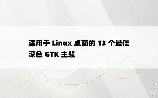 适用于 Linux 桌面的 13 个最佳深色 GTK 主题 