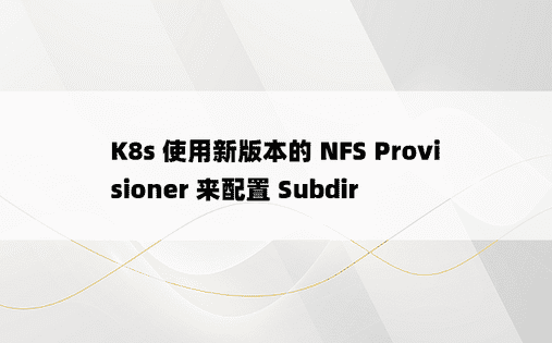 K8s 使用新版本的 NFS Provisioner 来配置 Subdir