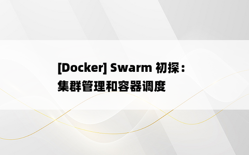 [Docker] Swarm 初探：集群管理和容器调度 