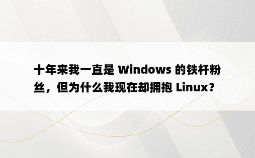 十年来我一直是 Windows 的铁杆粉丝，但为什么我现在却拥抱 Linux？ 