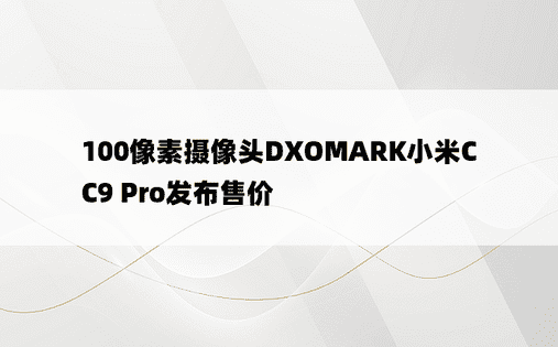 100像素摄像头DXOMARK小米CC9 Pro发布售价