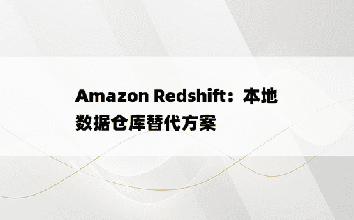 Amazon Redshift：本地数据仓库替代方案 