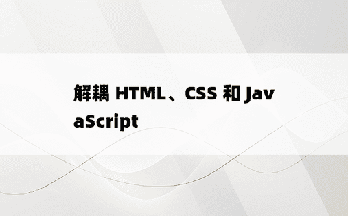 解耦 HTML、CSS 和 JavaScript 