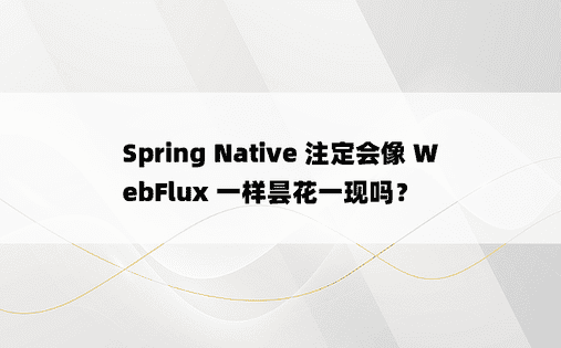 Spring Native 注定会像 WebFlux 一样昙花一现吗？ 