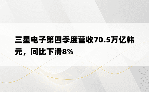 三星电子第四季度营收70.5万亿韩元，同比下滑8%