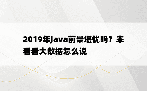 2019年Java前景堪忧吗？来看看大数据怎么说