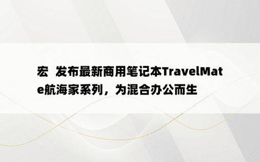 宏碁发布最新商用笔记本TravelMate航海家系列，为混合办公而生