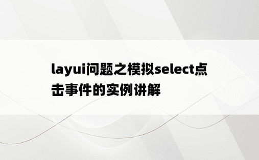 layui问题之模拟select点击事件的实例讲解