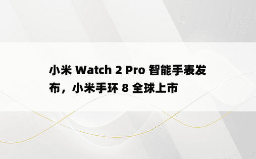 小米 Watch 2 Pro 智能手表发布，小米手环 8 全球上市