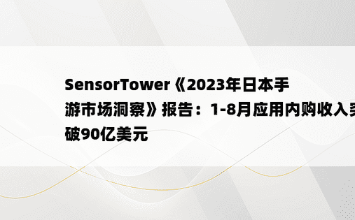 SensorTower《2023年日本手游市场洞察》报告：1-8月应用内购收入突破90亿美元