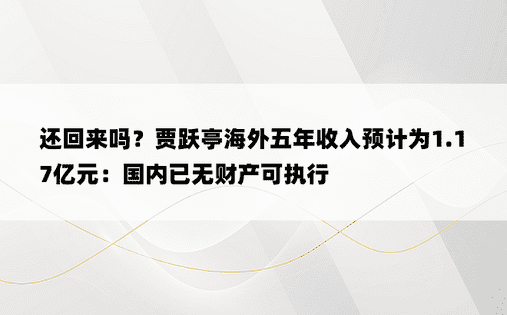 还回来吗？贾跃亭海外五年收入预计为1.17亿元：国内已无财产可执行