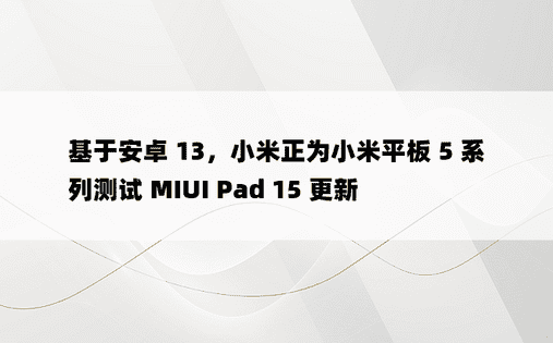 基于安卓 13，小米正为小米平板 5 系列测试 MIUI Pad 15 更新
