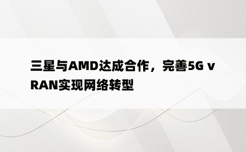 三星与AMD达成合作，完善5G vRAN实现网络转型