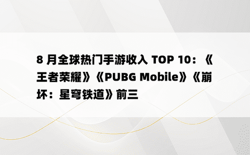 8 月全球热门手游收入 TOP 10：《王者荣耀》《PUBG Mobile》《崩坏：星穹铁道》前三