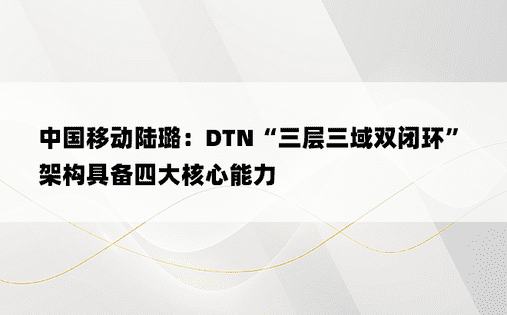 中国移动陆璐：DTN“三层三域双闭环”架构具备四大核心能力