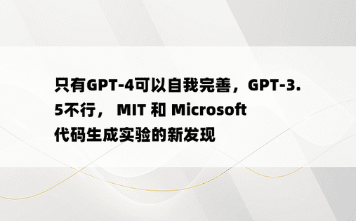 只有GPT-4可以自我完善，GPT-3.5不行， MIT 和 Microsoft 代码生成实验的新发现 