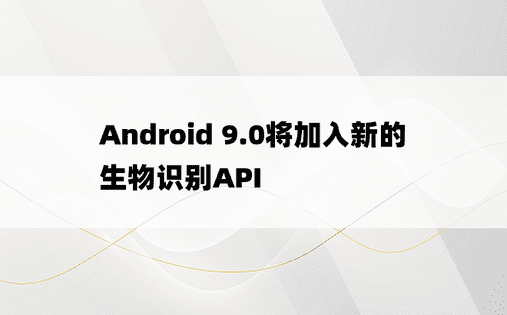 Android 9.0将加入新的生物识别API