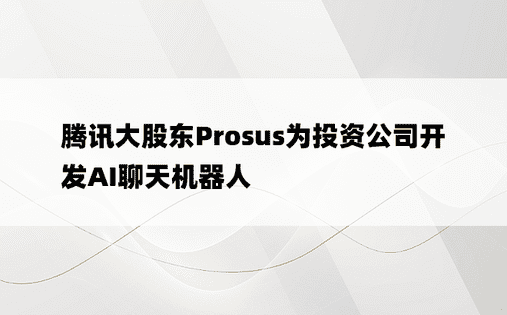 腾讯大股东Prosus为投资公司开发AI聊天机器人