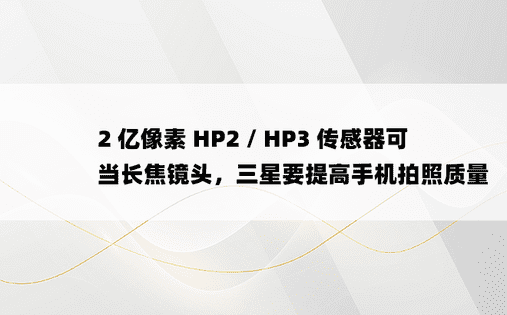 2 亿像素 HP2 / HP3 传感器可当长焦镜头，三星要提高手机拍照质量