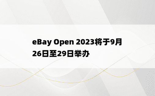 eBay Open 2023将于9月26日至29日举办