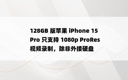 128GB 版苹果 iPhone 15 Pro 只支持 1080p ProRes 视频录制，除非外接硬盘