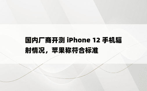 国内厂商开测 iPhone 12 手机辐射情况，苹果称符合标准