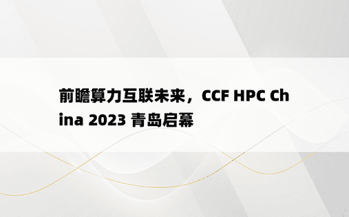  前瞻算力互联未来，CCF HPC China 2023 青岛启幕