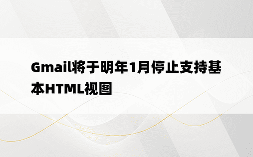 Gmail将于明年1月停止支持基本HTML视图