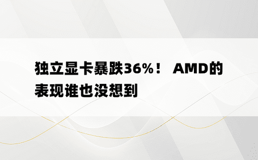 独立显卡暴跌36%！ AMD的表现谁也没想到