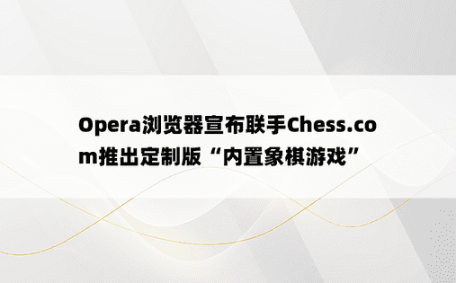 Opera浏览器宣布联手Chess.com推出定制版“内置象棋游戏”