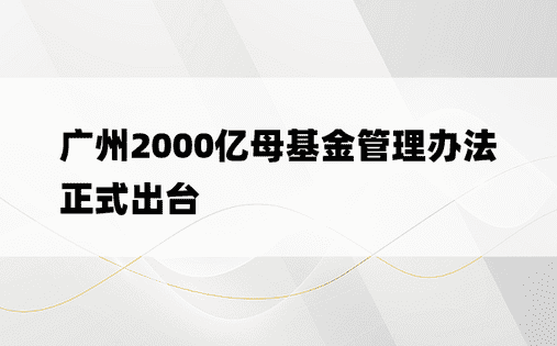 广州2000亿母基金管理办法正式出台