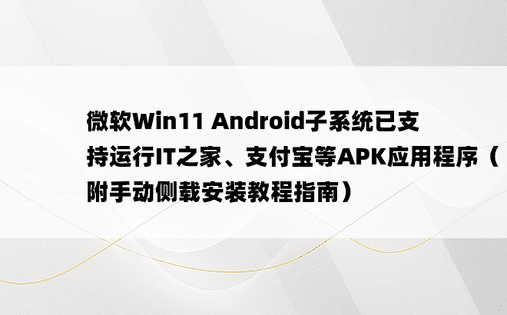 微软Win11 Android子系统已支持运行IT之家、支付宝等APK应用程序（附手动侧载安装教程指南）