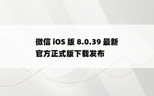微信 iOS 版 8.0.39 最新官方正式版下载发布