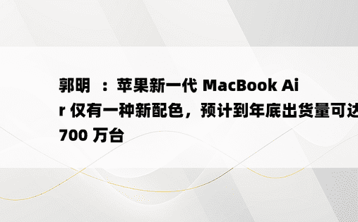 郭明錤：苹果新一代 MacBook Air 仅有一种新配色，预计到年底出货量可达 700 万台