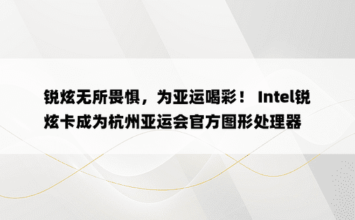 锐炫无所畏惧，为亚运喝彩！ Intel锐炫卡成为杭州亚运会官方图形处理器