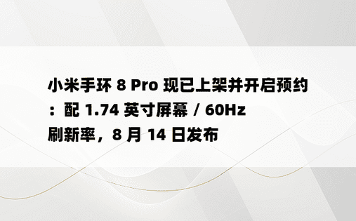 小米手环 8 Pro 现已上架并开启预约：配 1.74 英寸屏幕 / 60Hz 刷新率，8 月 14 日发布