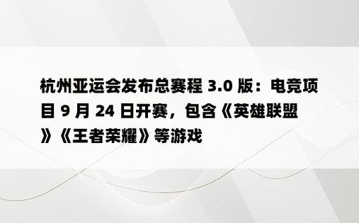杭州亚运会发布总赛程 3.0 版：电竞项目 9 月 24 日开赛，包含《英雄联盟》《王者荣耀》等游戏