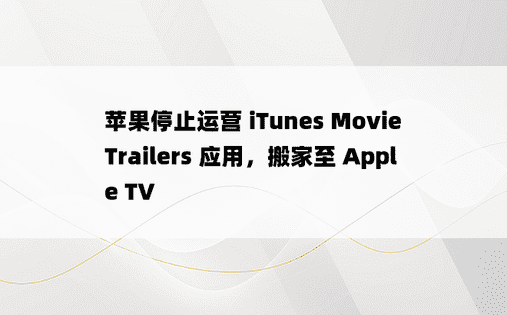 苹果停止运营 iTunes Movie Trailers 应用，搬家至 Apple TV