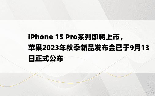 iPhone 15 Pro系列即将上市，苹果2023年秋季新品发布会已于9月13日正式公布