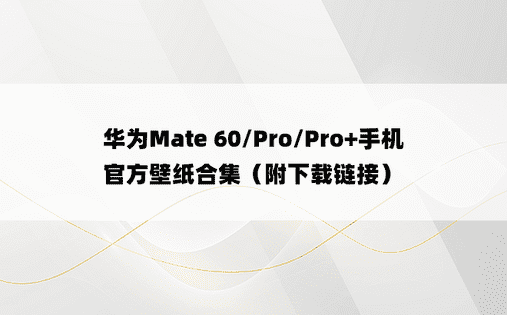 华为Mate 60/Pro/Pro+手机官方壁纸合集（附下载链接）