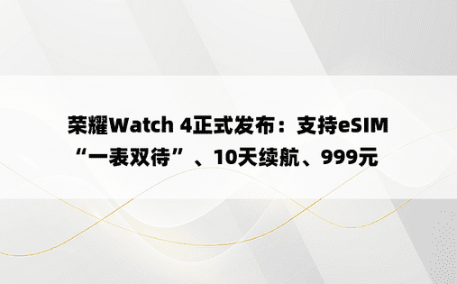荣耀Watch 4正式发布：支持eSIM“一表双待”、10天续航、999元