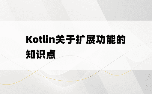 Kotlin关于扩展功能的知识点