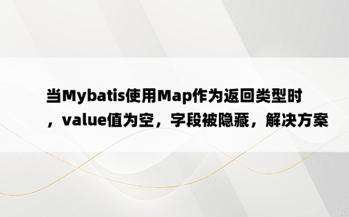 当Mybatis使用Map作为返回类型时，value值为空，字段被隐藏，解决方案