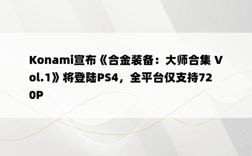 Konami宣布《合金装备：大师合集 Vol.1》将登陆PS4，全平台仅支持720P