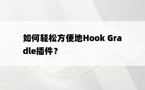 如何轻松方便地Hook Gradle插件？